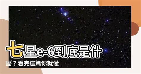 七星e-6是什麼|一文讀懂北斗七星，各自的名稱和優點是什麼？